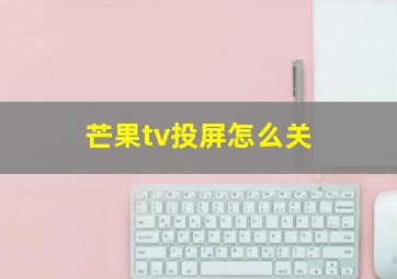 芒果tv投屏怎么关