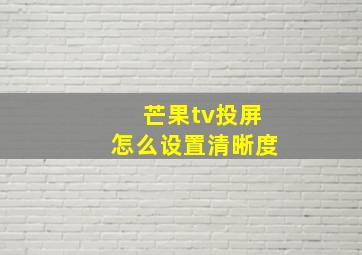 芒果tv投屏怎么设置清晰度