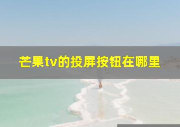 芒果tv的投屏按钮在哪里