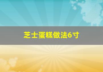 芝士蛋糕做法6寸