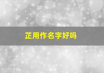 芷用作名字好吗