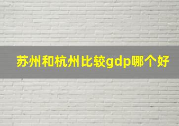 苏州和杭州比较gdp哪个好