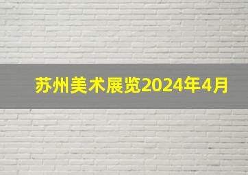 苏州美术展览2024年4月