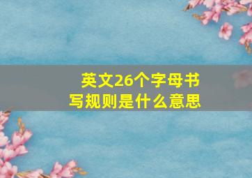 英文26个字母书写规则是什么意思