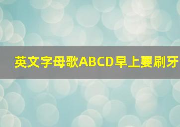 英文字母歌ABCD早上要刷牙