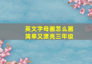 英文字母画怎么画简单又漂亮三年级