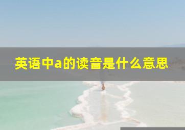 英语中a的读音是什么意思