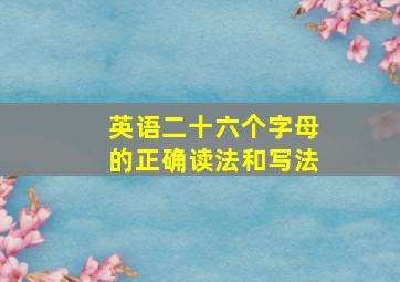 英语二十六个字母的正确读法和写法