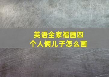 英语全家福画四个人俩儿子怎么画