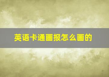 英语卡通画报怎么画的