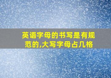 英语字母的书写是有规范的,大写字母占几格