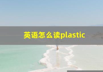 英语怎么读plastic