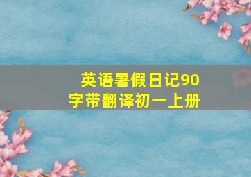 英语暑假日记90字带翻译初一上册