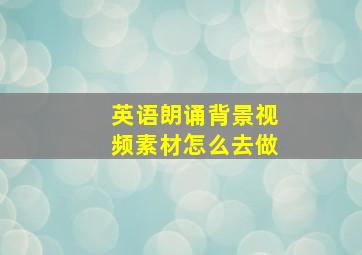 英语朗诵背景视频素材怎么去做