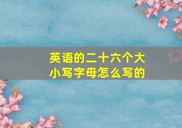 英语的二十六个大小写字母怎么写的