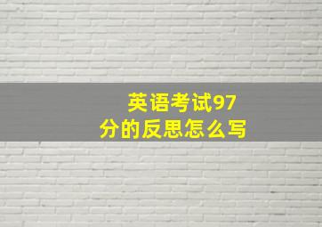 英语考试97分的反思怎么写