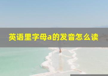 英语里字母a的发音怎么读