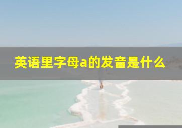 英语里字母a的发音是什么