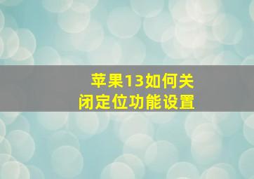 苹果13如何关闭定位功能设置