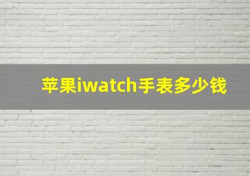 苹果iwatch手表多少钱