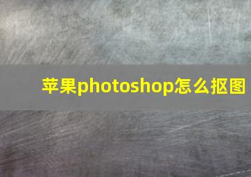 苹果photoshop怎么抠图