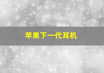 苹果下一代耳机