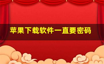 苹果下载软件一直要密码