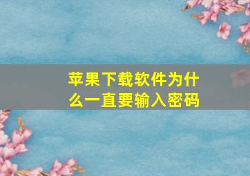 苹果下载软件为什么一直要输入密码