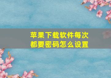 苹果下载软件每次都要密码怎么设置