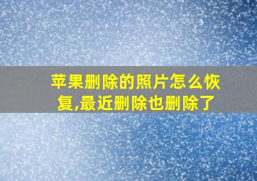 苹果删除的照片怎么恢复,最近删除也删除了