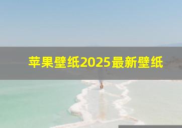 苹果壁纸2025最新壁纸