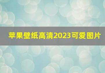 苹果壁纸高清2023可爱图片