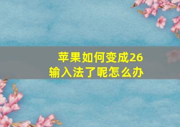 苹果如何变成26输入法了呢怎么办