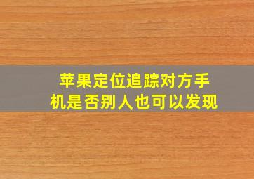 苹果定位追踪对方手机是否别人也可以发现