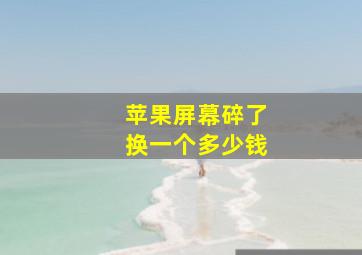 苹果屏幕碎了换一个多少钱