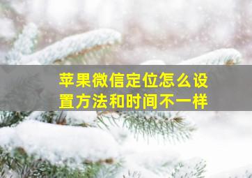 苹果微信定位怎么设置方法和时间不一样