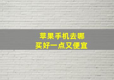 苹果手机去哪买好一点又便宜