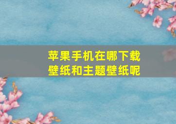 苹果手机在哪下载壁纸和主题壁纸呢