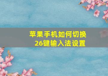 苹果手机如何切换26键输入法设置