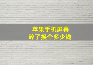 苹果手机屏幕碎了换个多少钱