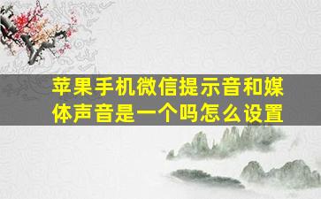 苹果手机微信提示音和媒体声音是一个吗怎么设置