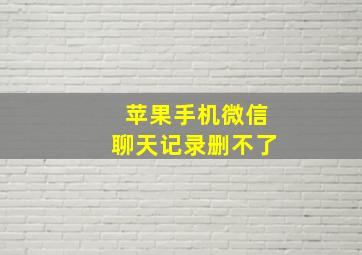 苹果手机微信聊天记录删不了