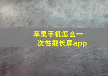 苹果手机怎么一次性截长屏app