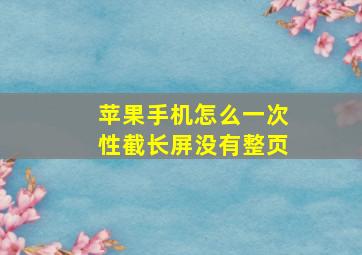 苹果手机怎么一次性截长屏没有整页