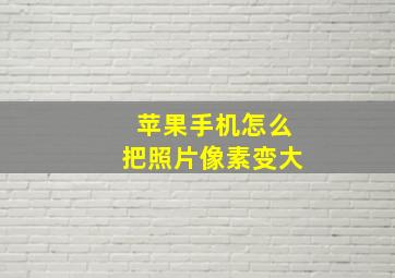 苹果手机怎么把照片像素变大