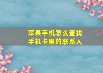 苹果手机怎么查找手机卡里的联系人