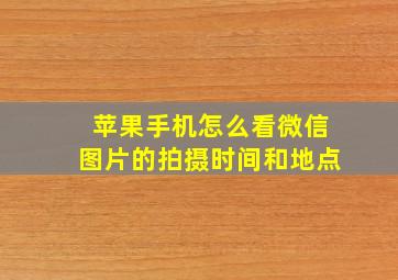 苹果手机怎么看微信图片的拍摄时间和地点