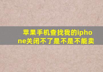 苹果手机查找我的iphone关闭不了是不是不能卖