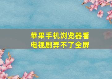 苹果手机浏览器看电视剧弄不了全屏