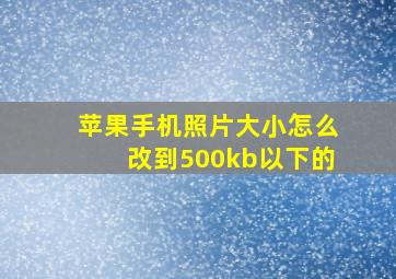 苹果手机照片大小怎么改到500kb以下的